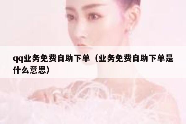 qq业务免费自助下单（业务免费自助下单是什么意思） 第1张