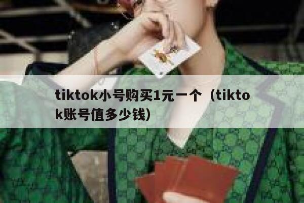 tiktok小号购买1元一个(tiktok账号值多少钱) 第1张 tiktok小号购买1元一个(tiktok账号值多少钱) 第1张