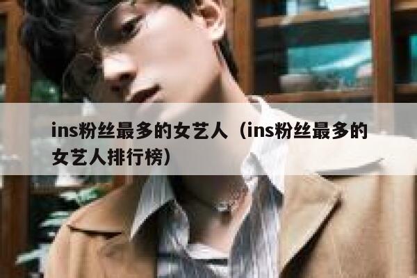 ins粉丝最多的女艺人（ins粉丝最多的女艺人排行榜） 第1张