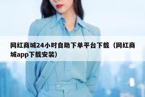 网红商城24小时自助下单平台下载（网红商城app下载安装） 第1张
