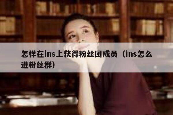 怎样在ins上获得粉丝团成员（ins怎么进粉丝群） 第1张