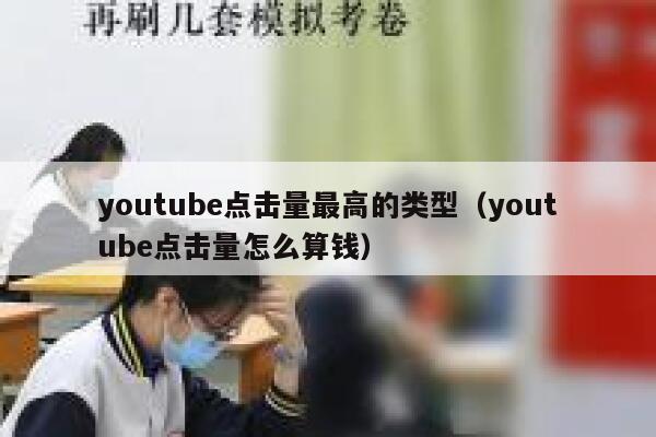 youtube点击量最高的类型（youtube点击量怎么算钱） 第1张