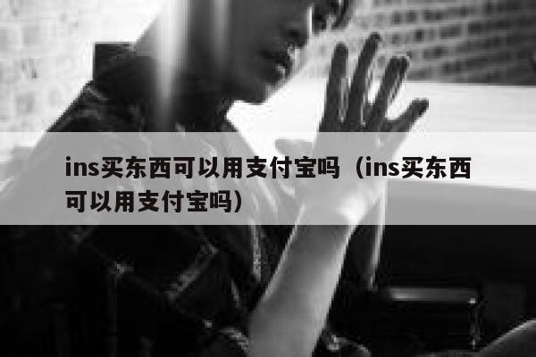 ins买东西可以用支付宝吗（ins买东西可以用支付宝吗） 第1张