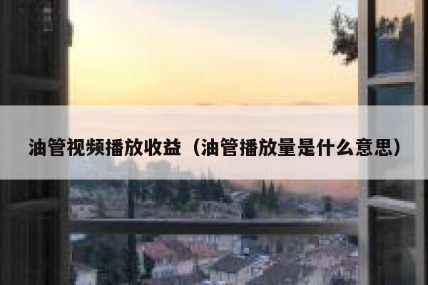 油管视频播放收益（油管播放量是什么意思） 第1张