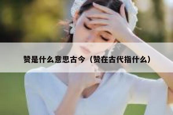 赞是什么意思古今（赞在古代指什么） 第1张