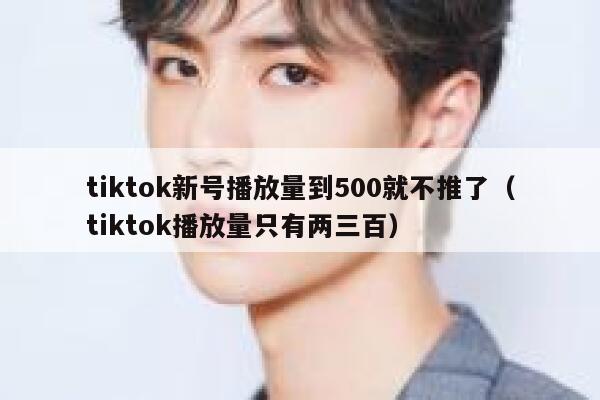 tiktok新号播放量到500就不推了（tiktok播放量只有两三百） 第1张