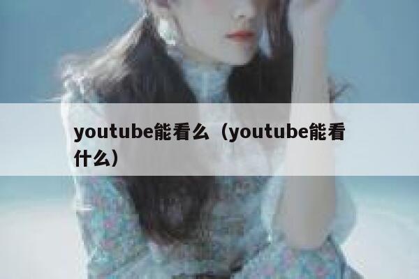 youtube能看么（youtube能看什么） 第1张