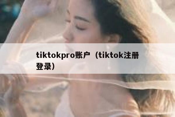 tiktokpro账户（tiktok注册登录） 第1张