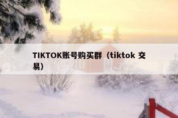 TIKTOK账号购买群（tiktok 交易） 第1张
