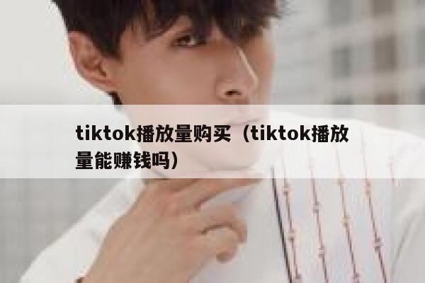 tiktok播放量购买（tiktok播放量能赚钱吗） 第1张
