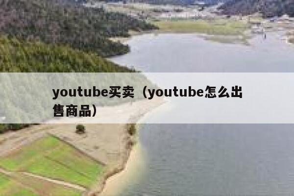 youtube买卖（youtube怎么出售商品） 第1张