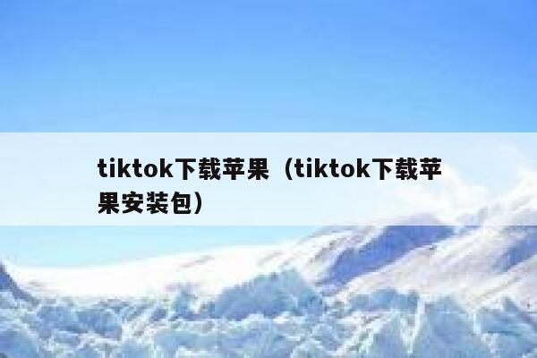tiktok下载苹果（tiktok下载苹果安装包） 第1张