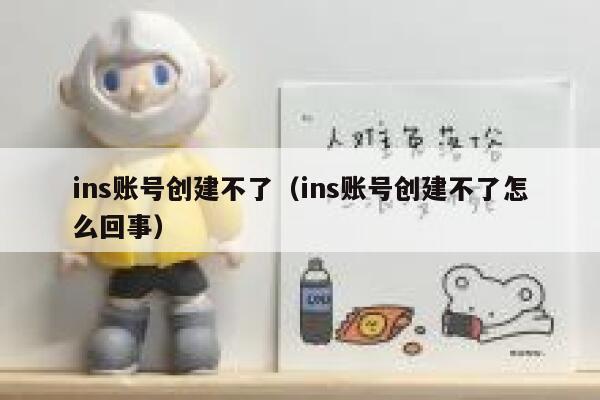 ins账号创建不了（ins账号创建不了怎么回事） 第1张