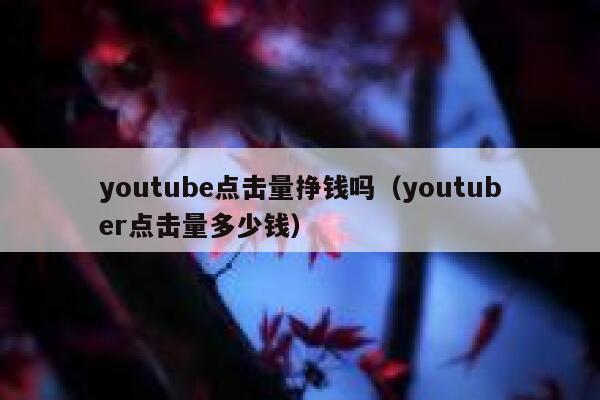 youtube点击量挣钱吗（youtuber点击量多少钱） 第1张