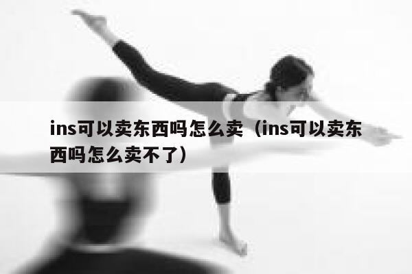 ins可以卖东西吗怎么卖（ins可以卖东西吗怎么卖不了） 第1张