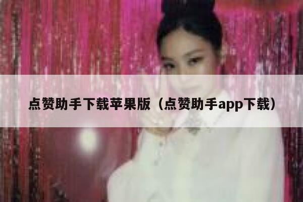 点赞助手下载苹果版（点赞助手app下载） 第1张