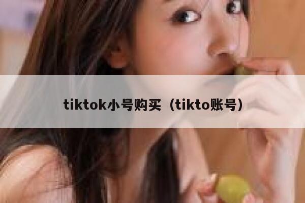 tiktok小号购买（tikto账号） 第1张