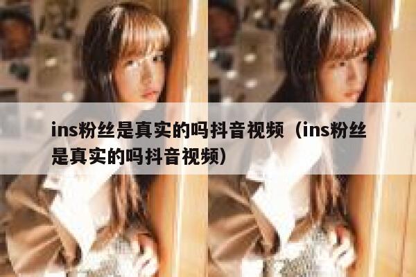 ins粉丝是真实的吗抖音视频（ins粉丝是真实的吗抖音视频） 第1张