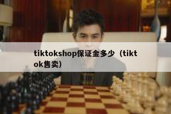 tiktokshop保证金多少（tiktok售卖） 第1张