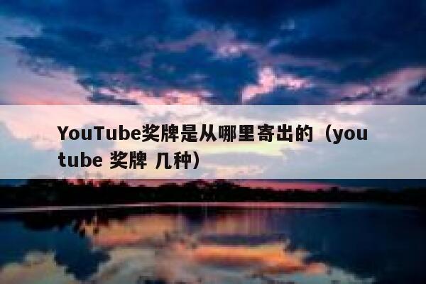 YouTube奖牌是从哪里寄出的（youtube 奖牌 几种） 第1张
