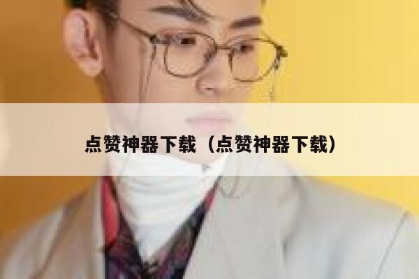 点赞神器下载（点赞神器下载） 第1张