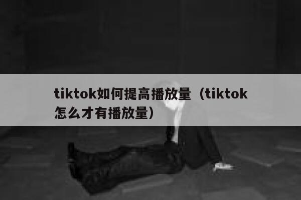 tiktok如何提高播放量（tiktok怎么才有播放量） 第1张