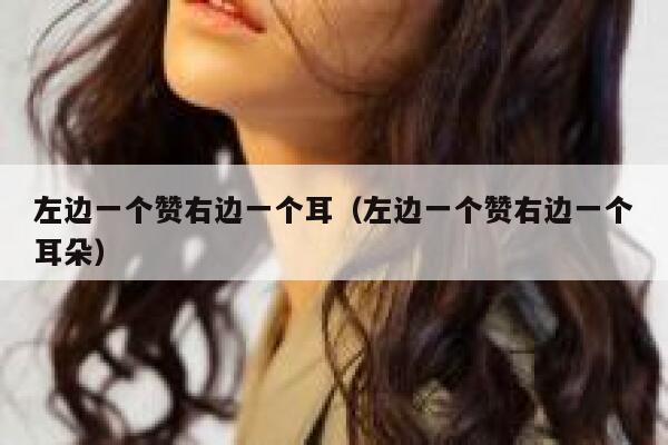 左边一个赞右边一个耳（左边一个赞右边一个耳朵） 第1张