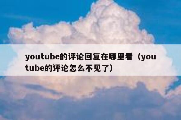 youtube的评论回复在哪里看（youtube的评论怎么不见了） 第1张