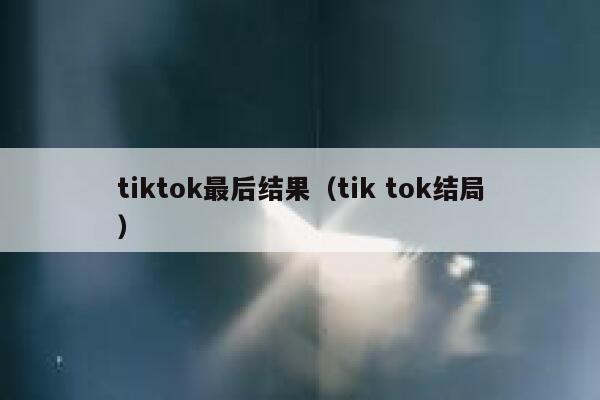 tiktok最后结果（tik tok结局） 第1张