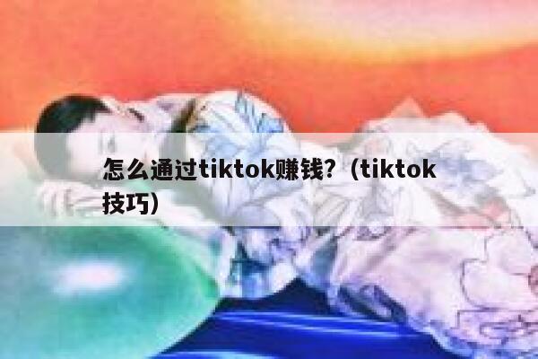 怎么通过tiktok赚钱?（tiktok技巧） 第1张
