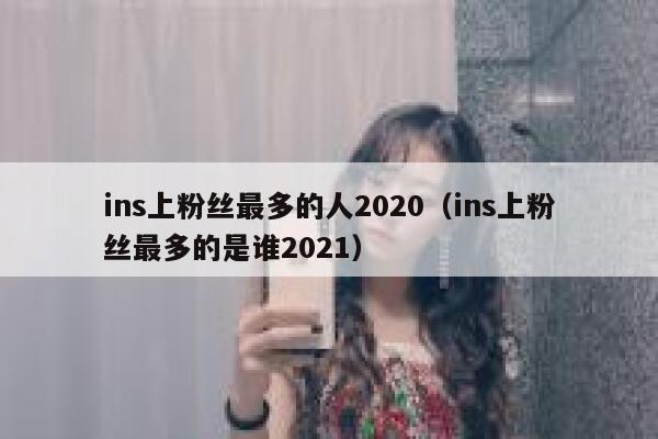 ins上粉丝最多的人2020（ins上粉丝最多的是谁2021） 第1张