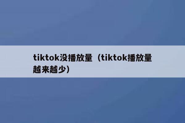 tiktok没播放量（tiktok播放量越来越少） 第1张