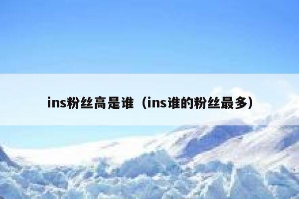 ins粉丝高是谁（ins谁的粉丝最多） 第1张