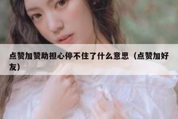 点赞加赞助担心停不住了什么意思（点赞加好友） 第1张