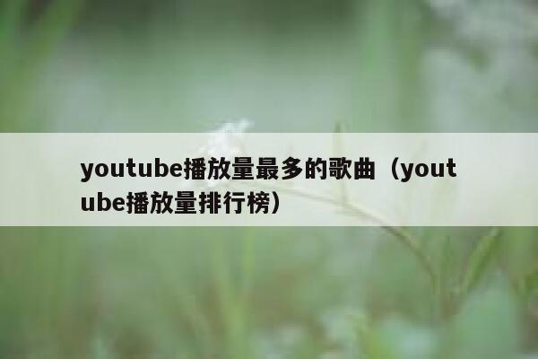 youtube播放量最多的歌曲（youtube播放量排行榜） 第1张