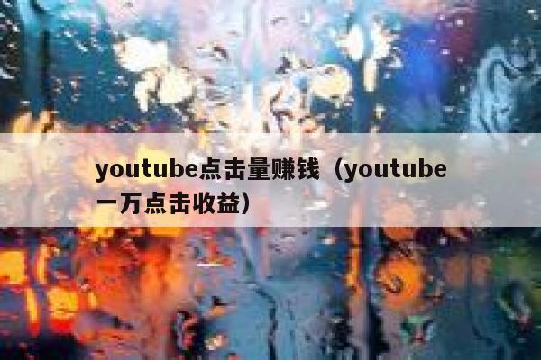 youtube点击量赚钱（youtube一万点击收益） 第1张