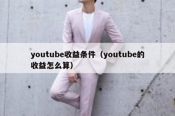 youtube收益条件（youtube的收益怎么算） 第1张