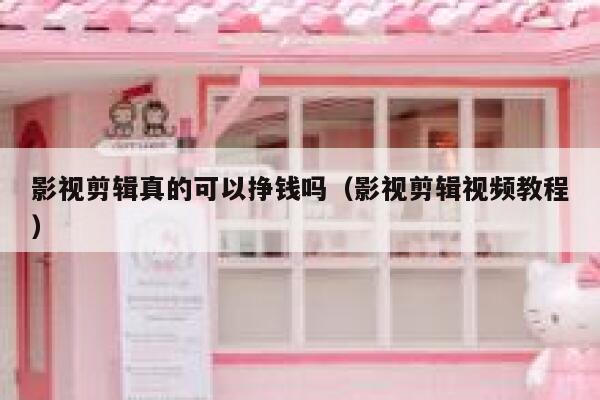 影视剪辑真的可以挣钱吗（影视剪辑视频教程） 第1张