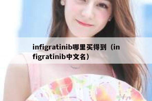 infigratinib哪里买得到（infigratinib中文名） 第1张