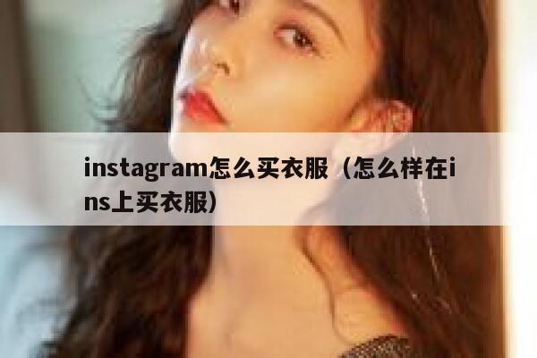 instagram怎么买衣服（怎么样在ins上买衣服） 第1张