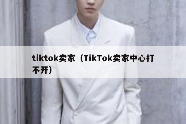 tiktok卖家（TikTok卖家中心打不开） 第1张
