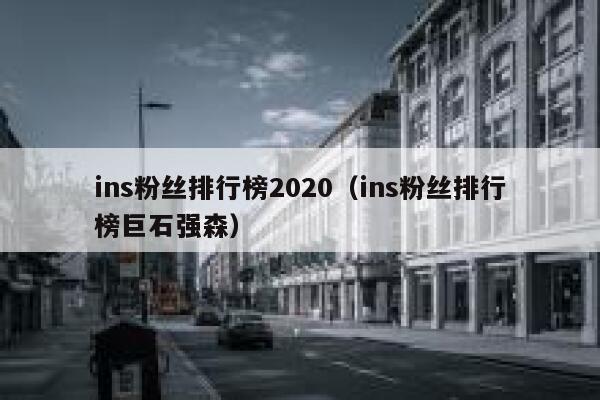 ins粉丝排行榜2020(ins粉丝排行榜巨石强森) 第1张 ins粉丝排行榜2020(ins粉丝排行榜巨石强森) 第1张