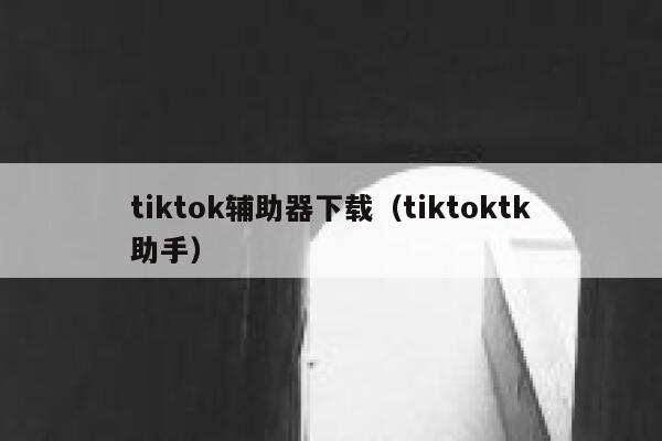 tiktok辅助器下载（tiktoktk助手） 第1张