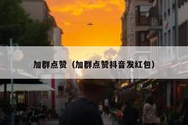 加群点赞（加群点赞抖音发红包） 第1张