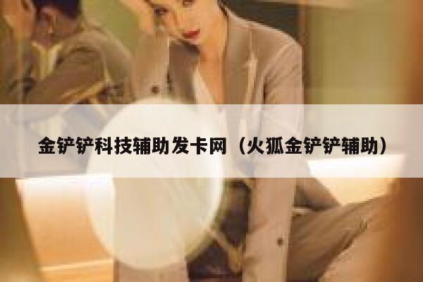 金铲铲科技辅助发卡网（火狐金铲铲辅助） 第1张