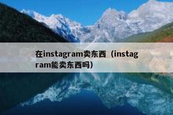 在instagram卖东西（instagram能卖东西吗） 第1张