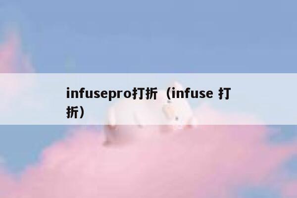 infusepro打折（infuse 打折） 第1张