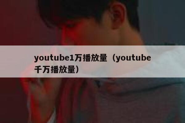 youtube1万播放量（youtube千万播放量） 第1张
