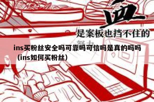 ins买粉丝安全吗可靠吗可信吗是真的吗吗（ins如何买粉丝） 第1张