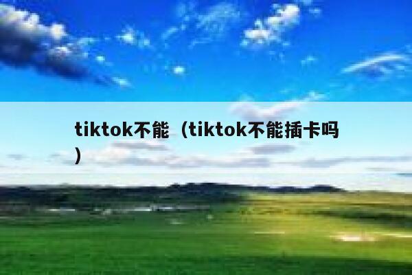 tiktok不能（tiktok不能插卡吗） 第1张